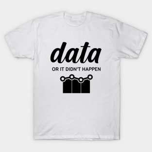 Data or It Didn't Happen T-Shirt